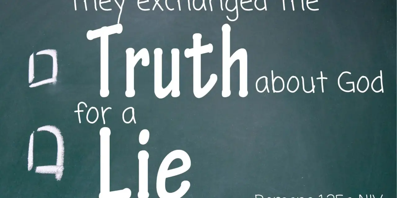 They exchanged the Truth about God for a Lie. Let God be true and every man a liar. Romans 1:25a NIV. SeekGrowLove.com